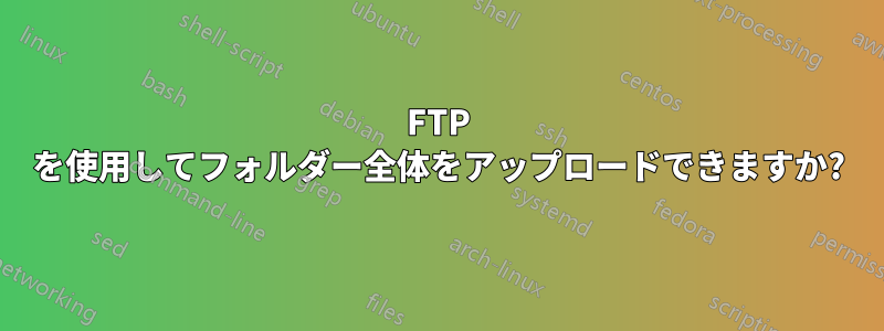 FTP を使用してフォルダー全体をアップロードできますか?
