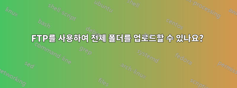 FTP를 사용하여 전체 폴더를 업로드할 수 있나요?