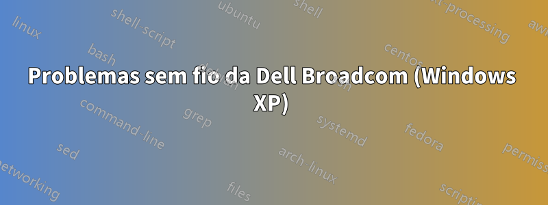 Problemas sem fio da Dell Broadcom (Windows XP)