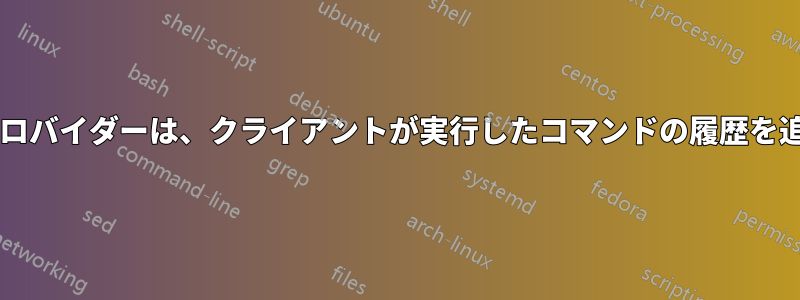ホスティングプロバイダーは、クライアントが実行したコマンドの履歴を追跡できますか?