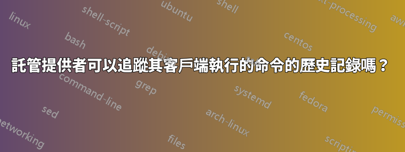 託管提供者可以追蹤其客戶端執行的命令的歷史記錄嗎？