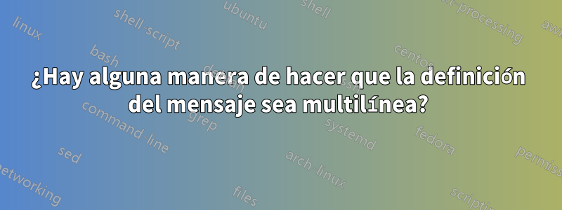 ¿Hay alguna manera de hacer que la definición del mensaje sea multilínea?