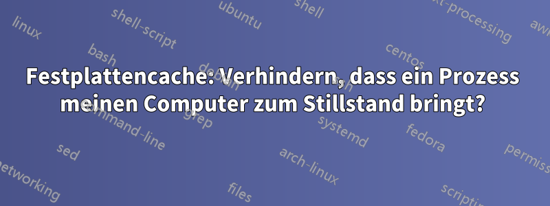 Festplattencache: Verhindern, dass ein Prozess meinen Computer zum Stillstand bringt?
