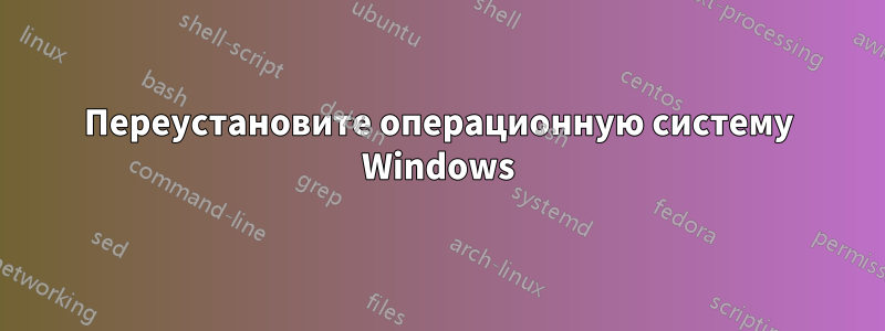 Переустановите операционную систему Windows