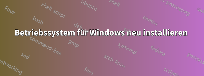 Betriebssystem für Windows neu installieren