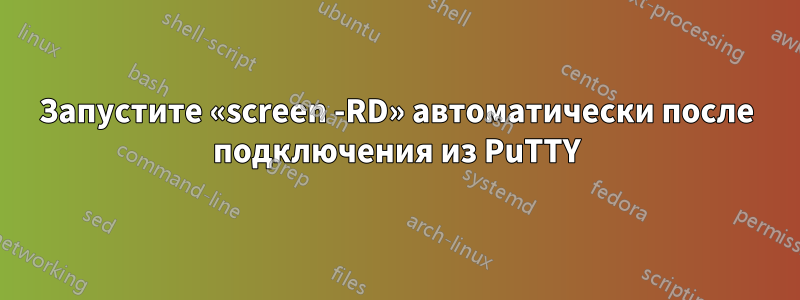 Запустите «screen -RD» автоматически после подключения из PuTTY
