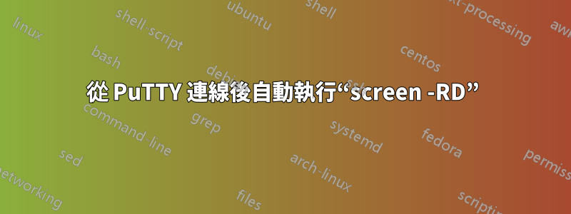 從 PuTTY 連線後自動執行“screen -RD”