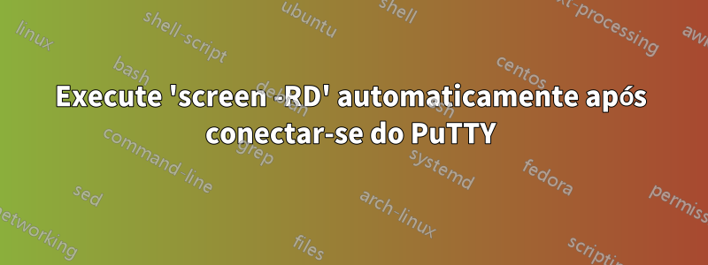 Execute 'screen -RD' automaticamente após conectar-se do PuTTY