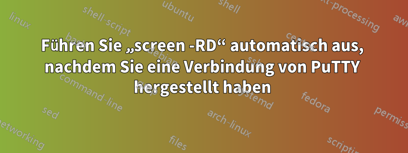 Führen Sie „screen -RD“ automatisch aus, nachdem Sie eine Verbindung von PuTTY hergestellt haben