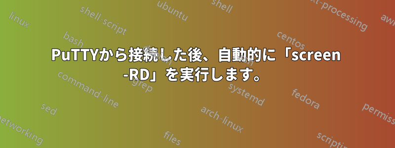 PuTTYから接続した後、自動的に「screen -RD」を実行します。