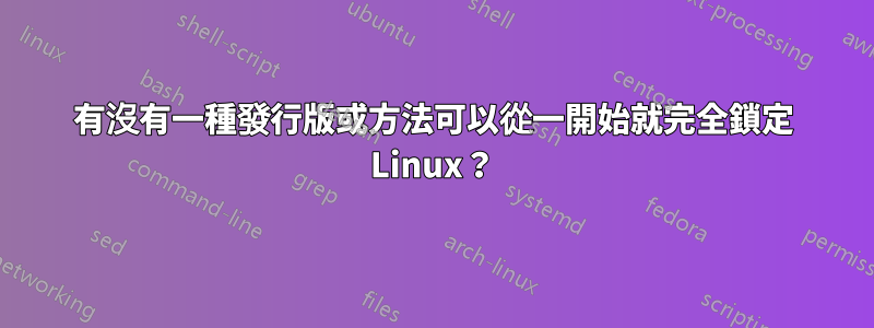 有沒有一種發行版或方法可以從一開始就完全鎖定 Linux？