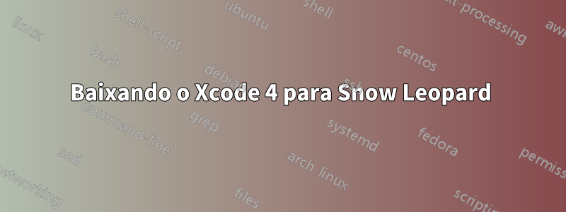 Baixando o Xcode 4 para Snow Leopard
