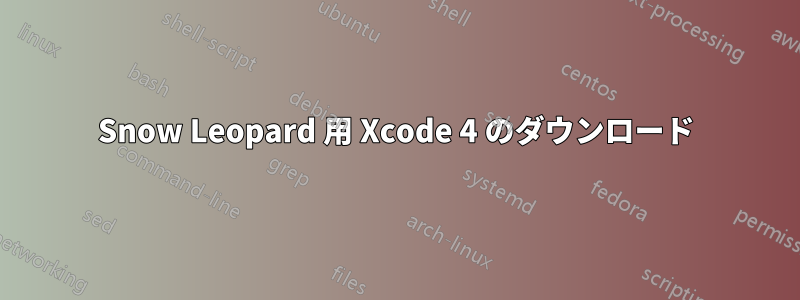 Snow Leopard 用 Xcode 4 のダウンロード