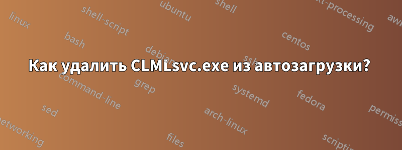 Как удалить CLMLsvc.exe из автозагрузки?