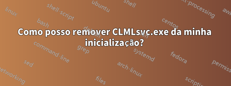 Como posso remover CLMLsvc.exe da minha inicialização?