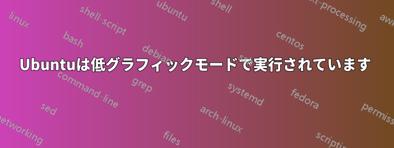 Ubuntuは低グラフィックモードで実行されています
