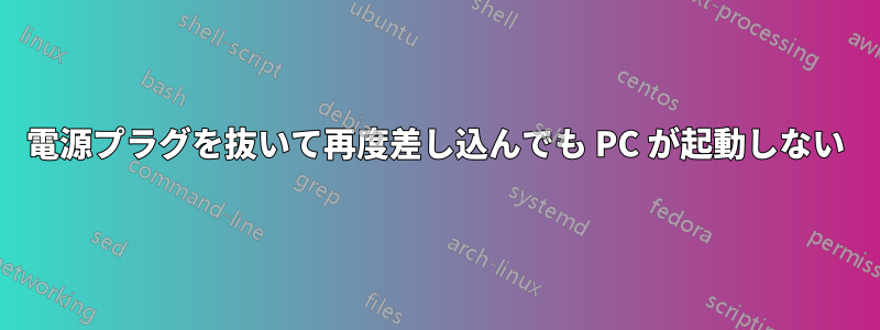 電源プラグを抜いて再度差し込んでも PC が起動しない