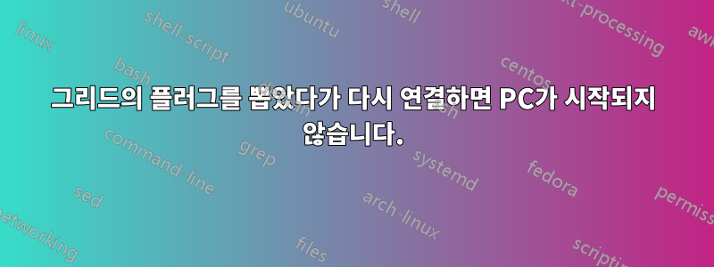 그리드의 플러그를 뽑았다가 다시 연결하면 PC가 시작되지 않습니다.