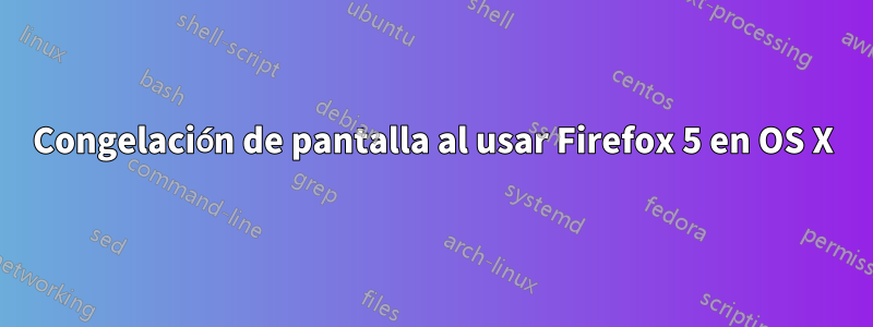 Congelación de pantalla al usar Firefox 5 en OS X