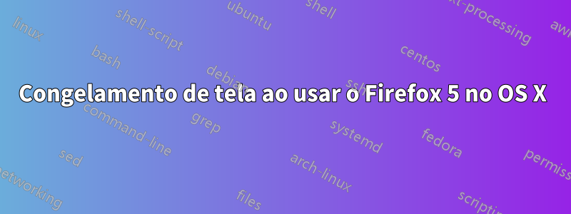 Congelamento de tela ao usar o Firefox 5 no OS X