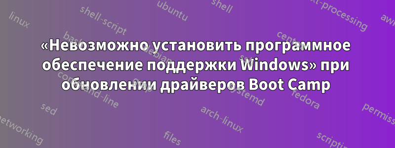 «Невозможно установить программное обеспечение поддержки Windows» при обновлении драйверов Boot Camp