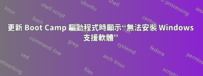 更新 Boot Camp 驅動程式時顯示“無法安裝 Windows 支援軟體”