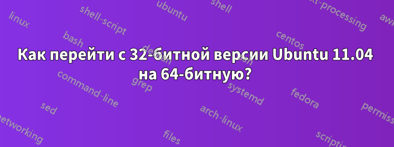 Как перейти с 32-битной версии Ubuntu 11.04 на 64-битную?