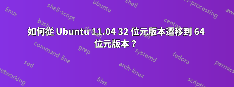 如何從 Ubuntu 11.04 32 位元版本遷移到 64 位元版本？