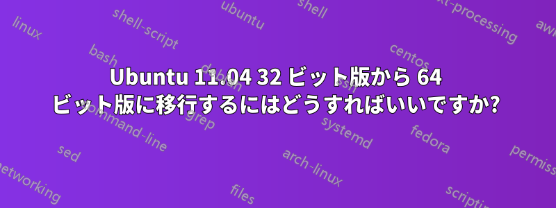Ubuntu 11.04 32 ビット版から 64 ビット版に移行するにはどうすればいいですか?