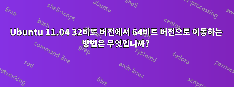 Ubuntu 11.04 32비트 버전에서 64비트 버전으로 이동하는 방법은 무엇입니까?