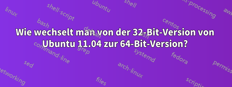 Wie wechselt man von der 32-Bit-Version von Ubuntu 11.04 zur 64-Bit-Version?