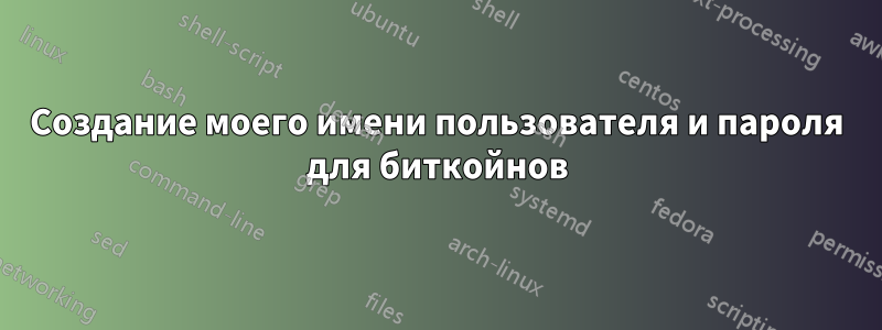Создание моего имени пользователя и пароля для биткойнов