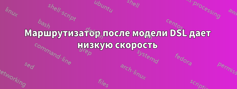Маршрутизатор после модели DSL дает низкую скорость