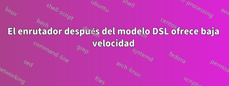 El enrutador después del modelo DSL ofrece baja velocidad