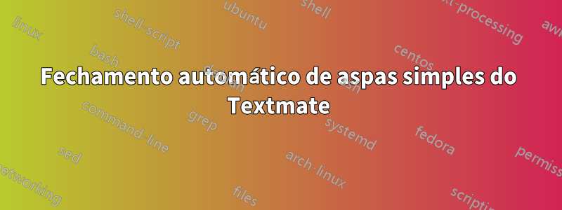 Fechamento automático de aspas simples do Textmate