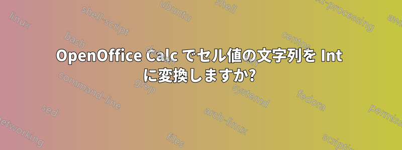 OpenOffice Calc でセル値の文字列を Int に変換しますか?