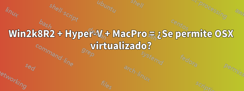 Win2k8R2 + Hyper-V + MacPro = ¿Se permite OSX virtualizado?