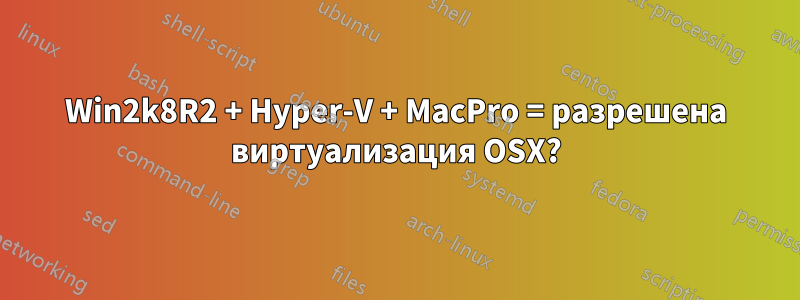 Win2k8R2 + Hyper-V + MacPro = разрешена виртуализация OSX?