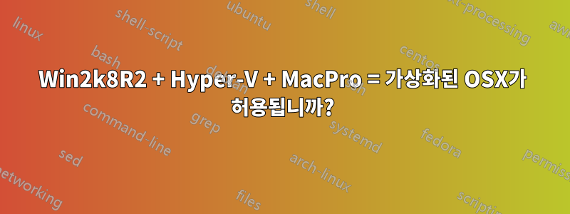 Win2k8R2 + Hyper-V + MacPro = 가상화된 OSX가 허용됩니까?