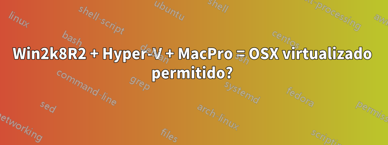 Win2k8R2 + Hyper-V + MacPro = OSX virtualizado permitido?
