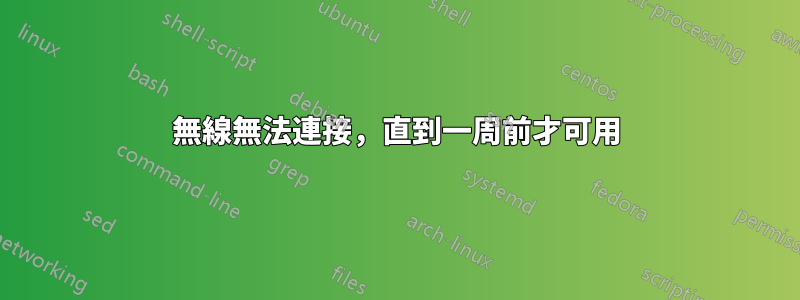 無線無法連接，直到一周前才可用
