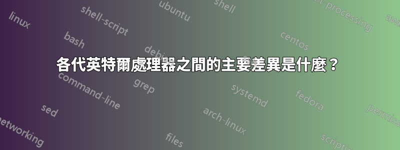 各代英特爾處理器之間的主要差異是什麼?