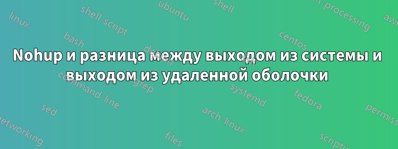 Nohup и разница между выходом из системы и выходом из удаленной оболочки