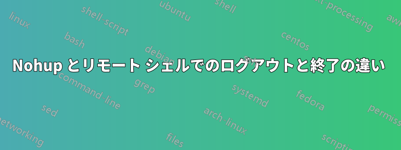 Nohup とリモート シェルでのログアウトと終了の違い