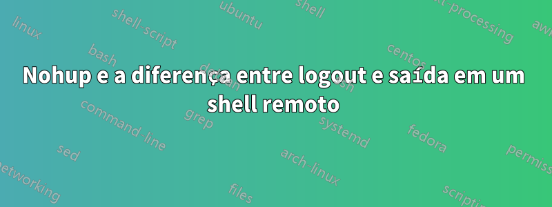 Nohup e a diferença entre logout e saída em um shell remoto