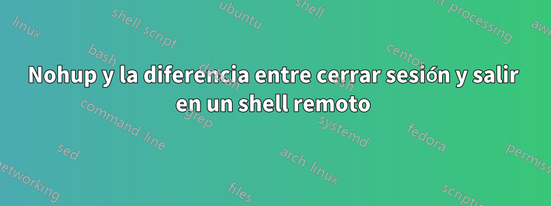 Nohup y la diferencia entre cerrar sesión y salir en un shell remoto