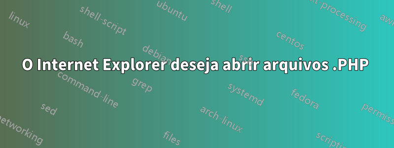 O Internet Explorer deseja abrir arquivos .PHP