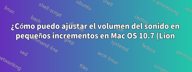 ¿Cómo puedo ajustar el volumen del sonido en pequeños incrementos en Mac OS 10.7 (Lion)?
