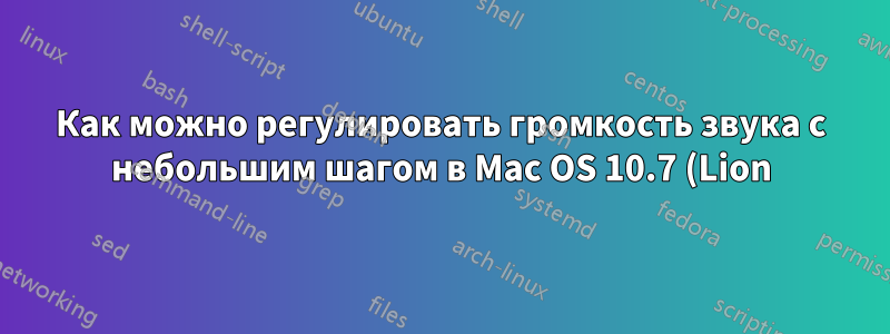 Как можно регулировать громкость звука с небольшим шагом в Mac OS 10.7 (Lion)?