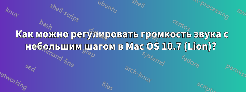 Как можно регулировать громкость звука с небольшим шагом в Mac OS 10.7 (Lion)? 